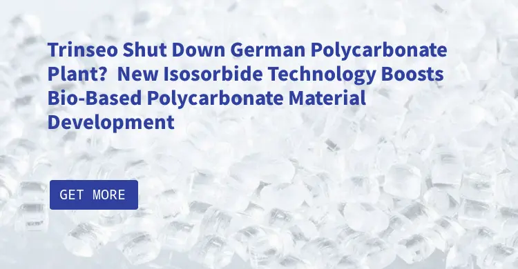 Trinseo Shut Down German Polycarbonate Plant？New Isosorbide Technology Boosts Bio-Based Polycarbonate Material Development