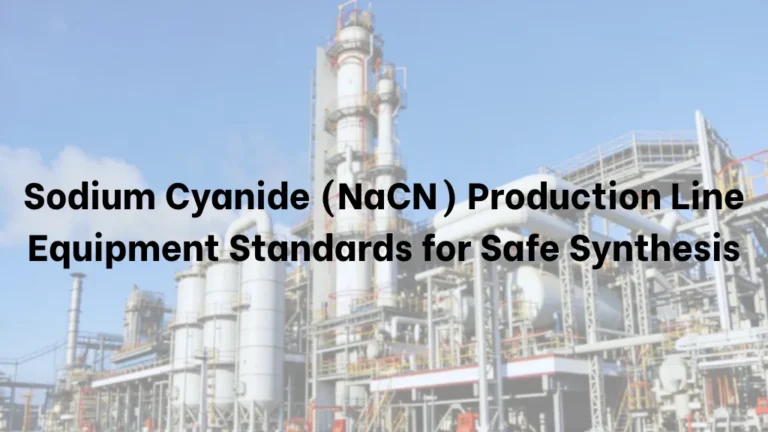 Sodium Cyanide (NaCN) Production Line: Equipment Standards for Safe Synthesis