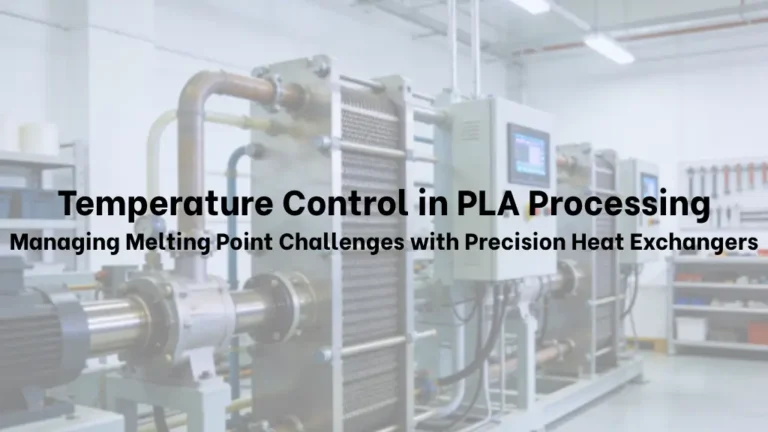 Temperature Control in PLA Processing: Overcoming the Melting Point Challenges with Precision Heat Exchangers